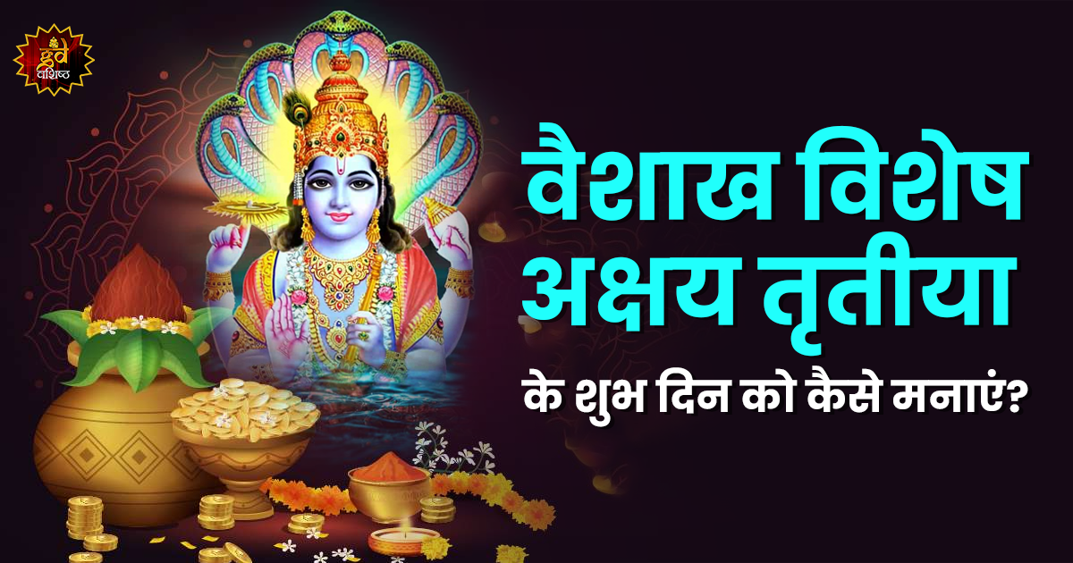 वैशाख विशेष अक्षय तृतीया के शुभ दिन को कैसे मनाएं ?