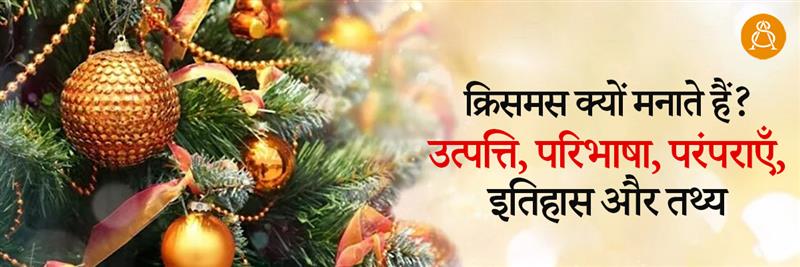 क्रिसमस क्यों मनाते हैं? उत्पत्ति, परिभाषा, परंपराएँ, इतिहास और तथ्य