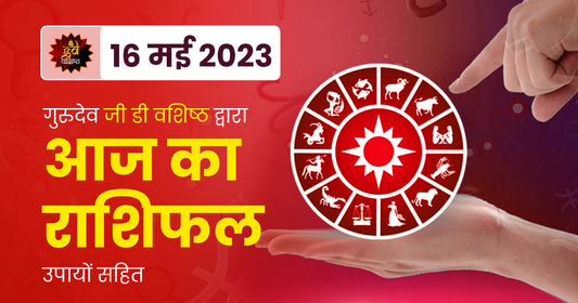 16 May 2023 Horoscope (राशिफल)