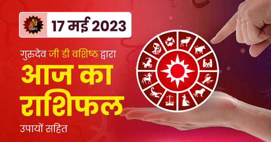 17 May 2023 Horoscope (राशिफल)