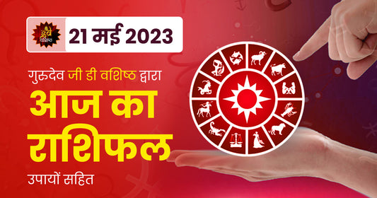 21 May 2023 Horoscope (राशिफल)