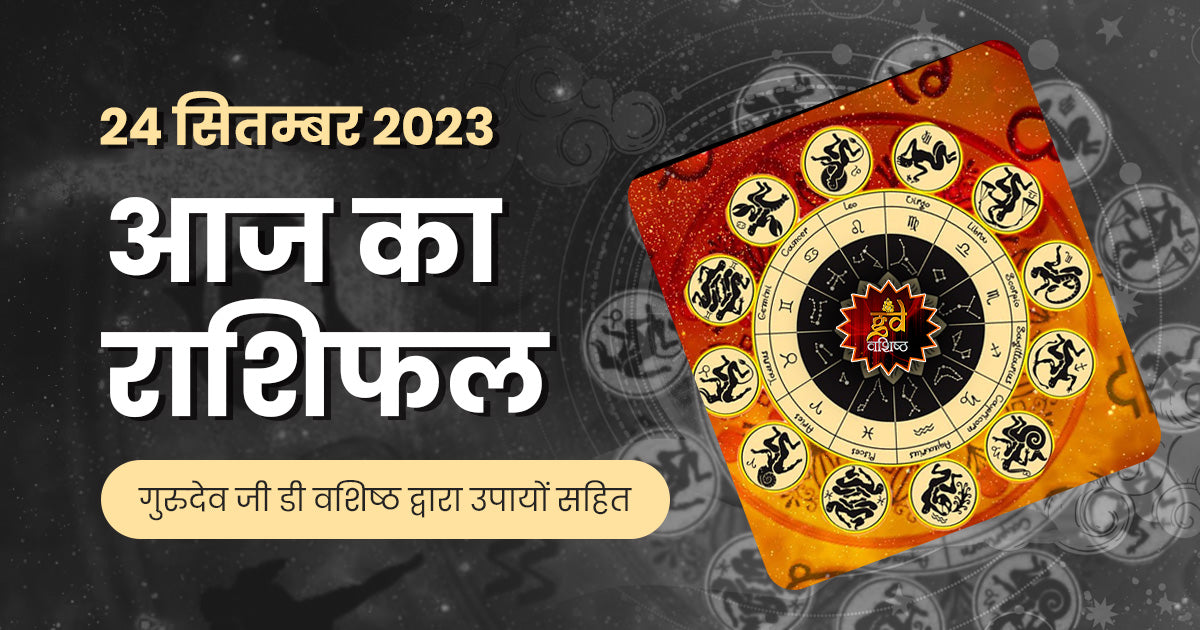 24 सितम्बर 2023 राशिफल