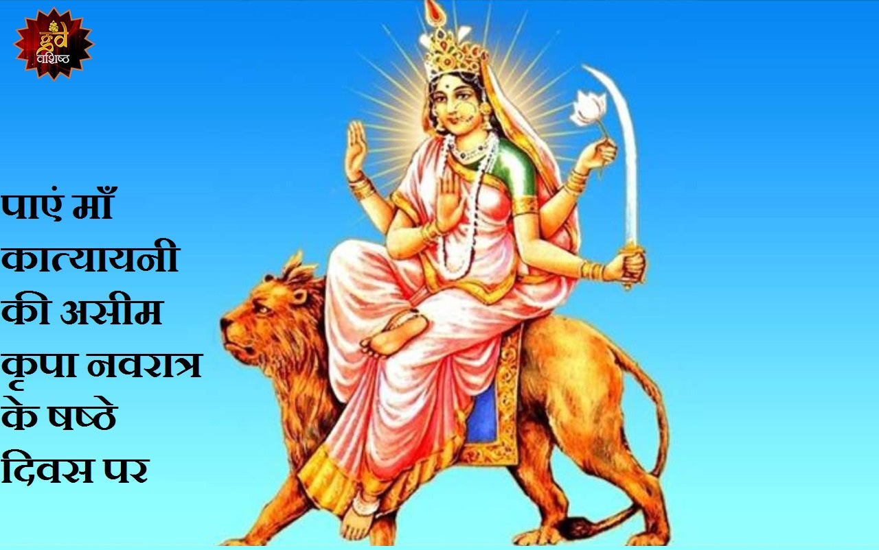 पाएं माँ कात्यायनी की असीम कृपा नवरात्र के षष्ठे दिवस पर