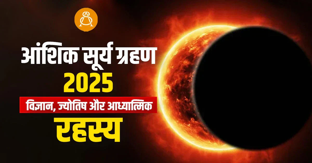 आंशिक सूर्य ग्रहण 2025: विज्ञान, ज्योतिष और आध्यात्मिक रहस्य